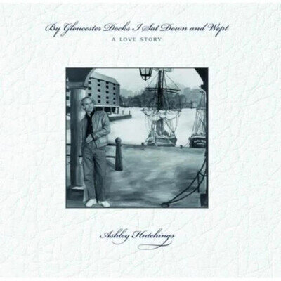 Ashley Hutchings By Gloucester Docks I Sat Down & Wept: A Love Story (Vinyl) N£W