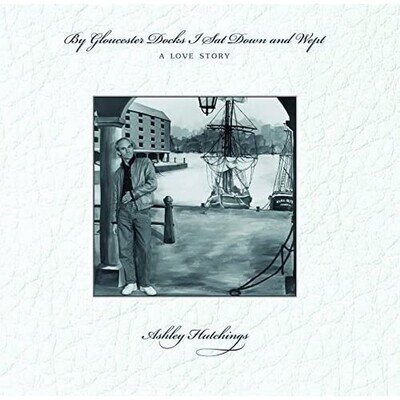 Ashley Hutchings - By Gloucester Docks I Sat Down And Wept, A Love Story New